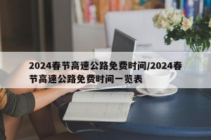 2024春节高速公路免费时间/2024春节高速公路免费时间一览表
