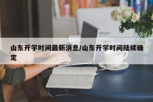 山东开学时间最新消息/山东开学时间陆续确定