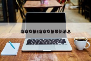 南京疫情/南京疫情最新消息