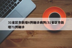 31省区市新增6例确诊病例/31省区市新增71例确诊