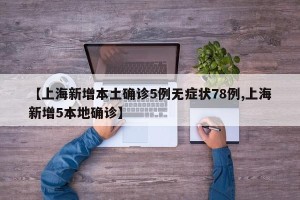 【上海新增本土确诊5例无症状78例,上海新增5本地确诊】