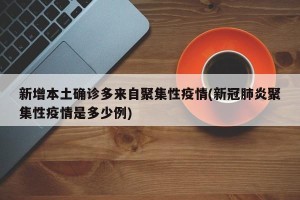 新增本土确诊多来自聚集性疫情(新冠肺炎聚集性疫情是多少例)