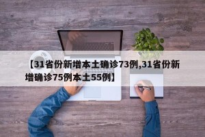 【31省份新增本土确诊73例,31省份新增确诊75例本土55例】