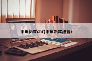 丰田新款chr(丰田新款超霸)