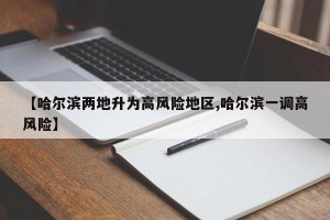 【哈尔滨两地升为高风险地区,哈尔滨一调高风险】