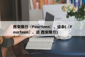 西安限行〖Fourteen〗、运会(〖Fourteen〗、运 西安限行)
