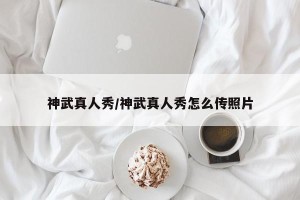 神武真人秀/神武真人秀怎么传照片