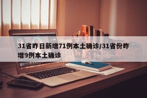 31省昨日新增71例本土确诊/31省份昨增9例本土确诊