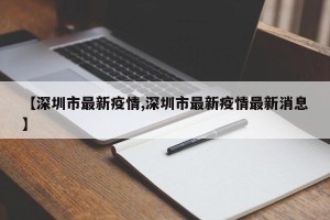 【深圳市最新疫情,深圳市最新疫情最新消息】