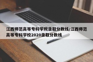 江西师范高等专科学院录取分数线/江西师范高等专科学校2020录取分数线