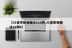【31省市新增确诊118例,31省新增确诊18例6】