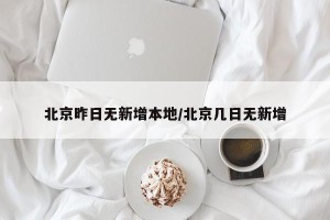 北京昨日无新增本地/北京几日无新增