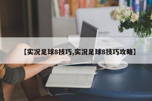 【实况足球8技巧,实况足球8技巧攻略】