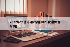 2022年快递停运时间(2021快递停运时间)