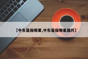 【中东是指哪里,中东是指哪里图片】