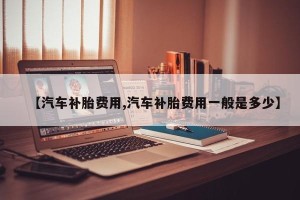 【汽车补胎费用,汽车补胎费用一般是多少】