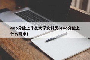 4oo分能上什么大学文科类(4oo分能上什么高中)