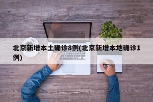 北京新增本土确诊8例(北京新增本地确诊1例)