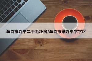 海口市九中二手毛坯房/海口市第九中学学区