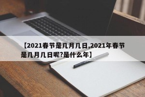 【2021春节是几月几日,2021年春节是几月几日呢?是什么年】