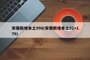 安徽新增本土998(安徽新增本土52+179)
