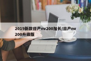 2019新款日产nv200加长/日产nv200升级版