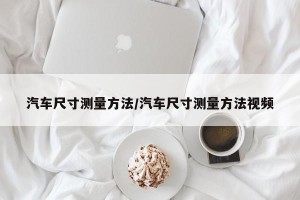 汽车尺寸测量方法/汽车尺寸测量方法视频